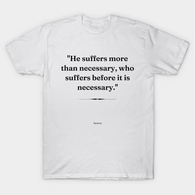 "He suffers more than necessary, who suffers before it is necessary." - Seneca Inspirational Quote T-Shirt by InspiraPrints